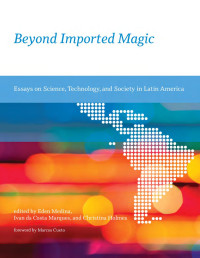 Eden Medina — Beyond Imported Magic: Essays on Science, Technology, and Society in Latin America