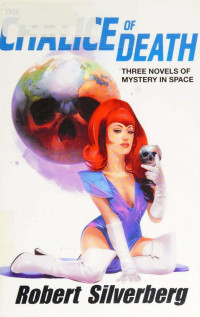 Robert Silverberg — The Chalice of Death - Three Novels of Mystery in Space