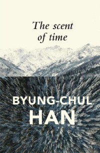 Byung-Chul Han — The Scent of Time: A Philosophical Essay on the Art of Lingering