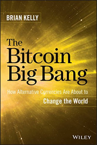 Brian Kelly — The Bitcoin Big Bang: How Alternative Currencies Are About to Change the World