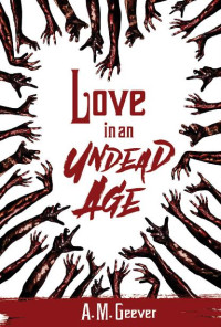 Geever, A.M. — Undead Age Series (Book 1): Love In An Undead Age