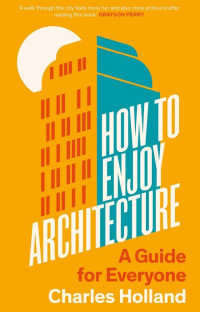 Charles Holland — How to Enjoy Architecture: A Guide for Everyone