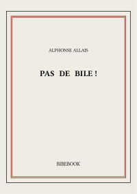 Alphonse Allais — Pas de bile€!