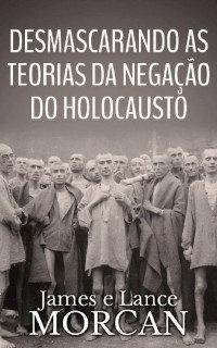 James Morcan & Lance Morcan — Desmascarando as Teorias da Negação do Holocausto