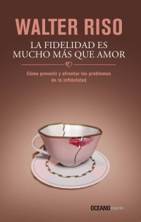 Walter Riso — La fidelidad es mucho más que amor: Cómo prevenir y afrontar los problemas de la infidelidad (Biblioteca Walter Riso) (Spanish Edition)