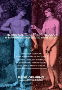 Ren Gehring; — The Biblical "One Flesh" Theology of Marriage As Constituted in Genesis 2:24