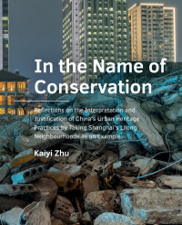 K. Zhu — In the Name of Conservation: Reflections on the Interpretation and Justification of China’s Urban Heritage Practices by Taking Shanghai’s Lilong Neighbourhoods as an Example