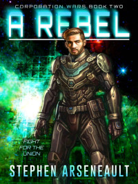 Stephen Arseneault — A Rebel: (CORPORATION WARS Book 2)