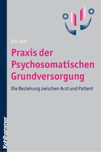 Iris Veit — Praxis der Psychosomatischen Grundversorgung: Die Beziehung zwischen Arzt und Patient