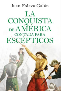 Juan Eslava Galán — La conquista de América contada para escépticos