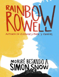 Rainbow Rowell — Moriré Besando a Simon Snow