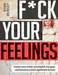 Ryan Munsey — F*ck Your Feelings: Master Your Mind, Accomplish Any Goal, and Become a More Significant Human