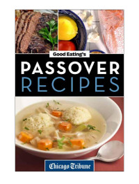 Chicago Tribune Staff — Good Eating's Passover Recipes: Traditional and Unique Recipes for the Seder Meal and Holiday Week 