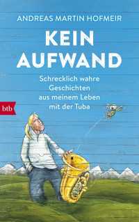 Hofmeir, Andreas Martin — Kein Aufwand · Schrecklich wahre Geschichten aus meinem Leben mit der Tuba