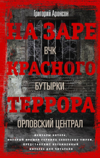 Григорий Яковлевич Аронсон — На заре красного террора. ВЧК – Бутырки – Орловский централ