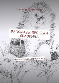 Наталья Владимировна Савельева — Рассказы про Ежа Яблокина. Часть первая, деревенская