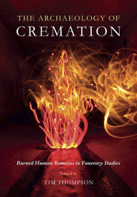 Thompson, Tim — The Archaeology of Cremation: Burned Human Remains in Funerary Studies