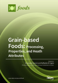 Emanuele Zannini, Raffaella di Cagno — Grain-based Foods: Processing, Properties, and Heath Attributes