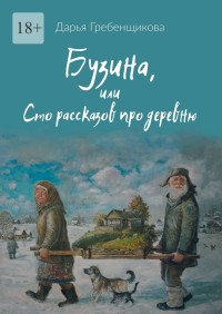 Дарья Олеговна Гребенщикова — Бузина, или Сто рассказов про деревню