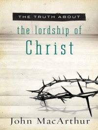 John MacArthur — The Truth About the Lordship of Christ