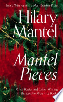 Hilary Mantel — Mantel Pieces: Royal Bodies and Other Writing from the London Review of Books