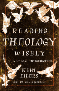 Kent Eilers; — Reading Theology Wisely