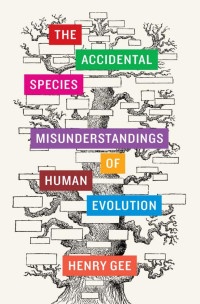 Henry Gee (Author) — The Accidental Species: Misunderstanding of Human Evolution