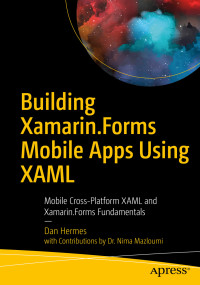 Dan Hermes, Nima Mazloumi — Building Xamarin.Forms Mobile Apps Using XAML: Mobile Cross-Platform XAML and Xamarin.Forms Fundamentals: Mobile Cross-Platform XAML and Xamarin.Forms Fundamentals