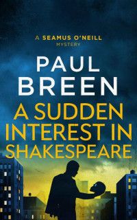 Paul Breen — A Sudden Interest in Shakespeare: A Seamus O'Neill Mystery (Seamus O'Neill Mysteries Book 2)