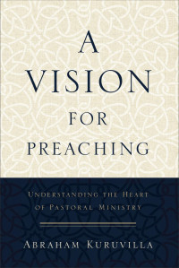 Kuruvilla, Abraham; — A Vision for Preaching