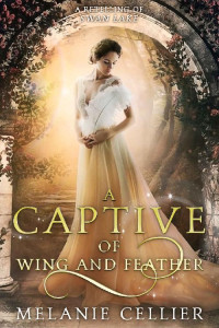 Melanie Cellier [Cellier, Melanie] — A Captive of Wing and Feather: A Retelling of Swan Lake (Beyond the Four Kingdoms Book 5)