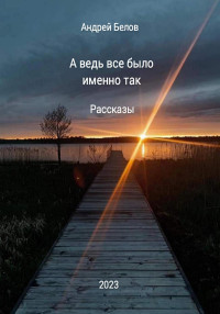 Андрей Викторович Белов — А ведь все было именно так. Рассказы