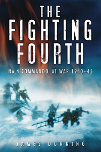 James Dunning — The Fighting Fourth: No. 4 Commando at War 1940-45