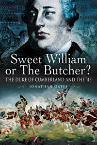 Jonathan Oates — Sweet William or the Butcher?: The Duke of Cumberland and the '45