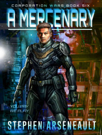 Stephen Arseneault — A Mercenary: (CORPORATION WARS Book 6)