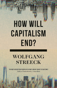 Wolfgang Streeck — How Will Capitalism End?: Essays On A Failing System