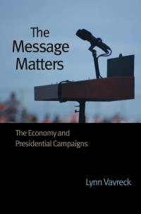 Lynn Vavreck — The Message Matters: The Economy and Presidential Campaigns