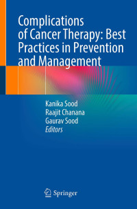 Kanika Sood Sharma, Raajit Chanana, Gaurav Sood, (eds.) — Complications of Cancer Therapy - Best Practices in Prevention and Management