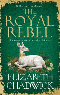 Elizabeth Chadwick — The Royal Rebel: from the much-loved author of historical fiction comes a brand new tale of royalty, rivalry and resilience for 2024 (Jeanette of Kent duology)