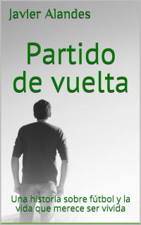 Javier Alandes — Partido de vuelta: Una historia sobre fútbol y la vida que merece ser vivida (Spanish Edition)