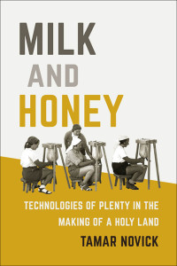 Tamar Novick; — Milk and Honey: Technologies of Plenty in the Making of a Holy Land