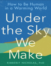 Kimberly Nicholas PhD [Nicholas, Kimberly] — Under the Sky We Make