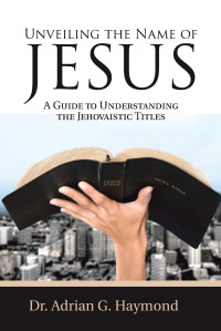 Dr. Adrian G. Haymond — Unveiling the Name of Jesus: A Guide to Understanding the Jehovaistic Titles