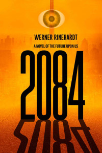 Werner Rinehardt — 2084: A Novel of the Future Upon Us