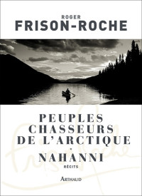 Roger Frison-Roche — Peuples chasseurs de l'Arctique / Nahanni