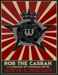 Steve K Peacock — Rob The Casbah: A Warlocks of Whitehall Novel