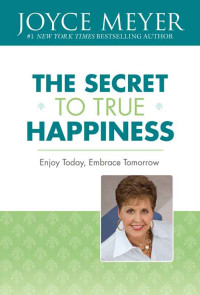 Joyce Meyer — The Secret to True Happiness