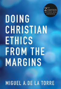 de la Torre, Miguel A. — Doing Christian Ethics from the Margins--Second Edition