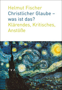 Helmut Fischer; — Christlicher Glaube - was ist das?