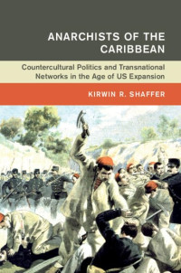 Kirwin R. Shaffer — Anarchists of the Caribbean: Countercultural Politics and Transnational Networks in the Age of US Expansion